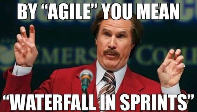 Ron Burgundy - By 'agile' you mean 'waterfall in sprints'?
